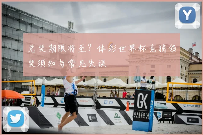 兑奖期限将至？体彩世界杯竞猜领奖须知与常见失误