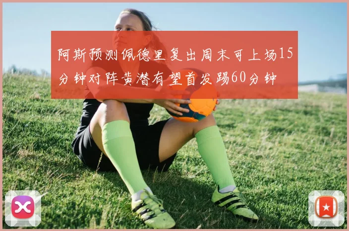 阿斯预测佩德里复出周末可上场15分钟对阵黄潜有望首发踢60分钟