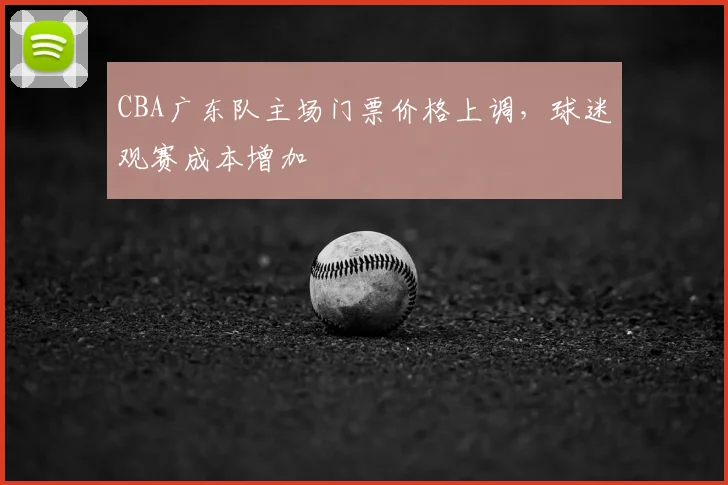CBA广东队主场门票价格上调，球迷观赛成本增加