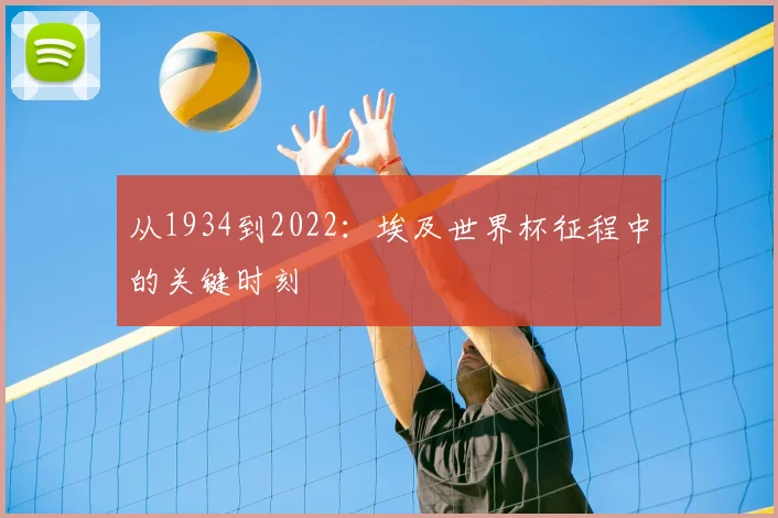 从1934到2022：埃及世界杯征程中的关键时刻