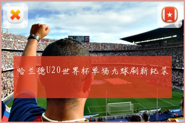 哈兰德U20世界杯单场九球刷新纪录