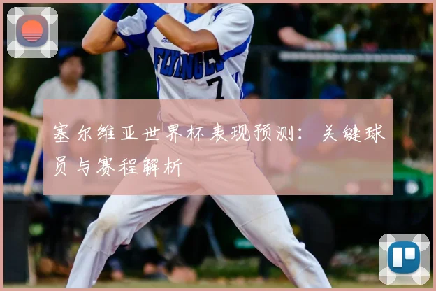塞尔维亚世界杯表现预测：关键球员与赛程解析