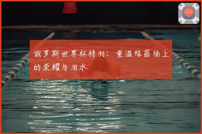 俄罗斯世界杯特刊:重温绿茵场上的荣耀与泪水