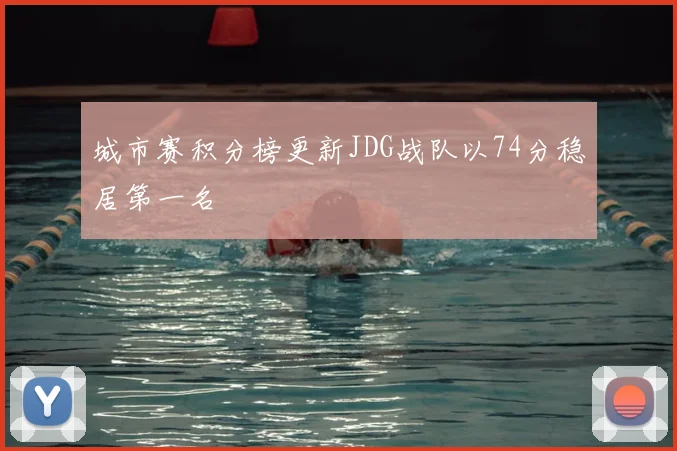 城市赛积分榜更新JDG战队以74分稳居第一名