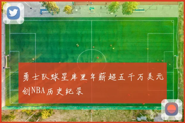 勇士队球星库里年薪超五千万美元创NBA历史纪录