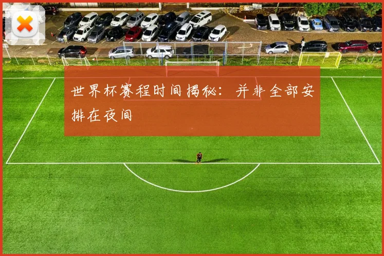 世界杯赛程时间揭秘：并非全部安排在夜间