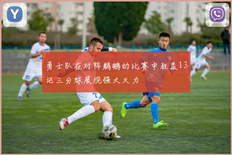 勇士队在对阵鹈鹕的比赛中狂轰13记三分球展现强大火力