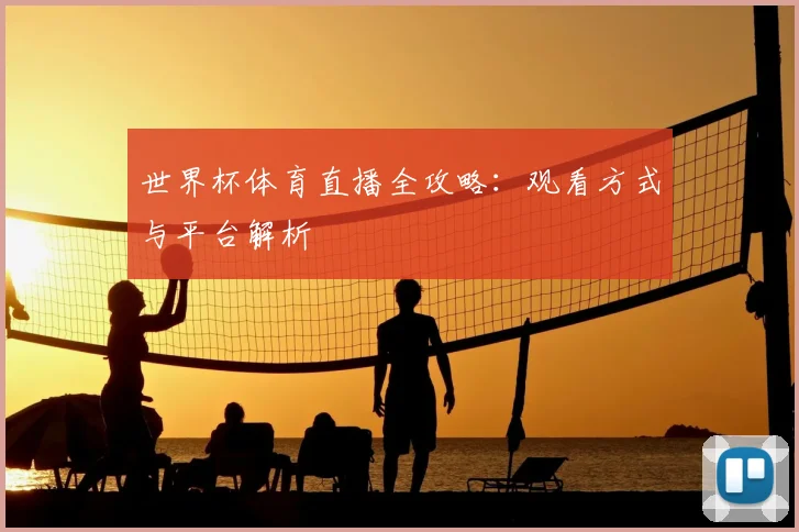 世界杯体育直播全攻略:观看方式与平台解析