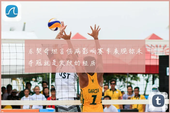 东契奇坦言伤病影响赛季表现称未夺冠就是失败的经历