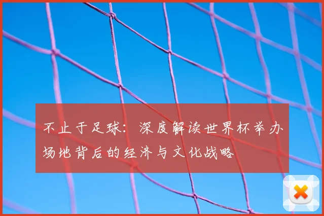 不止于足球：深度解读世界杯举办场地背后的经济与文化战略