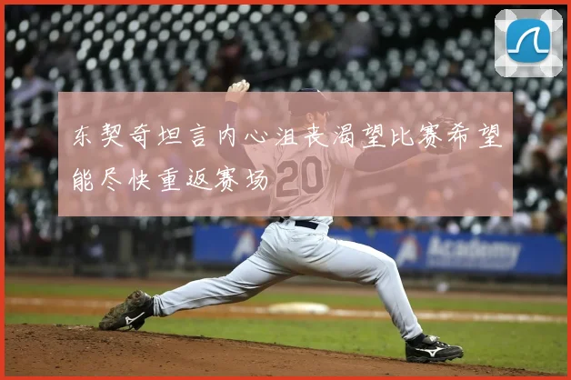东契奇坦言内心沮丧渴望比赛希望能尽快重返赛场