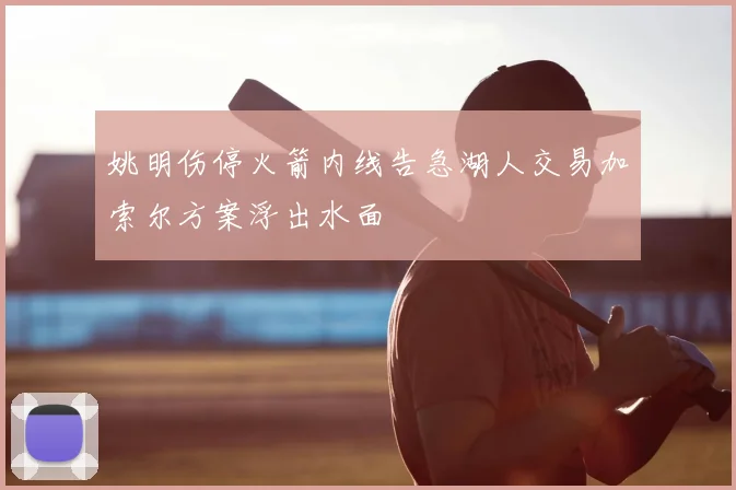 姚明伤停火箭内线告急湖人交易加索尔方案浮出水面