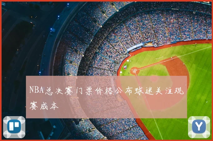 NBA总决赛门票价格公布球迷关注观赛成本