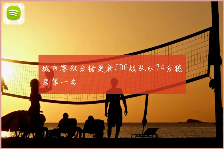 城市赛积分榜更新JDG战队以74分稳居第一名