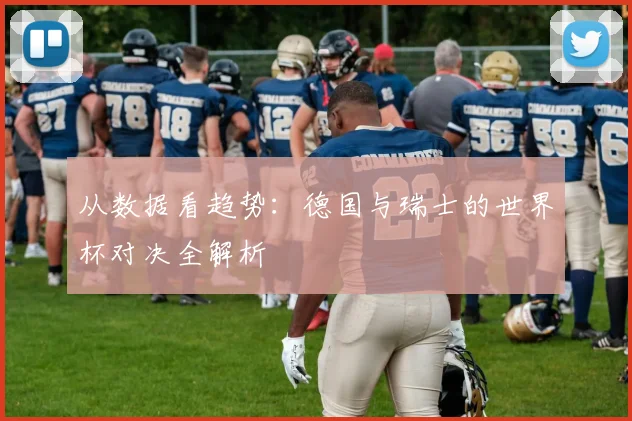 从数据看趋势：德国与瑞士的世界杯对决全解析