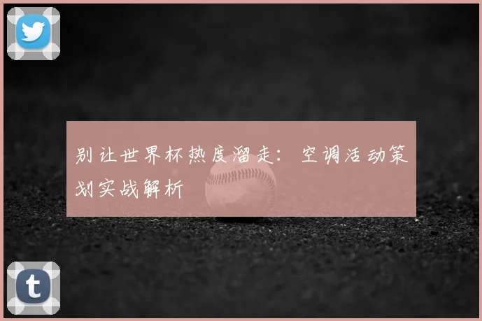 别让世界杯热度溜走:空调活动策划实战解析