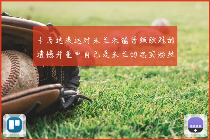卡马达表达对米兰未能晋级欧冠的遗憾并重申自己是米兰的忠实粉丝