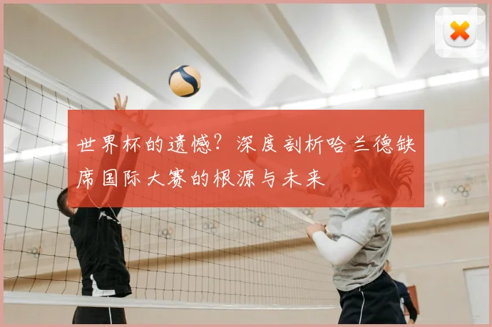 世界杯的遗憾？深度剖析哈兰德缺席国际大赛的根源与未来