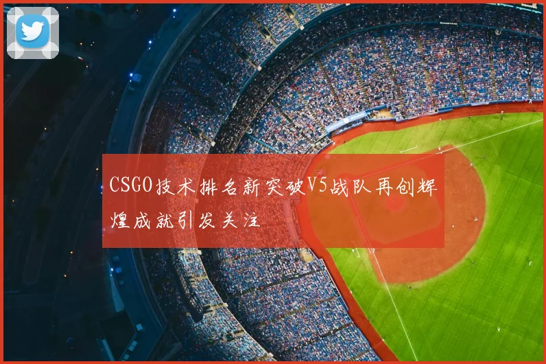CSGO技术排名新突破V5战队再创辉煌成就引发关注
