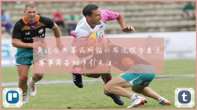 奥运会开幕式网站公布流程与看点 赛事筹备细节引关注