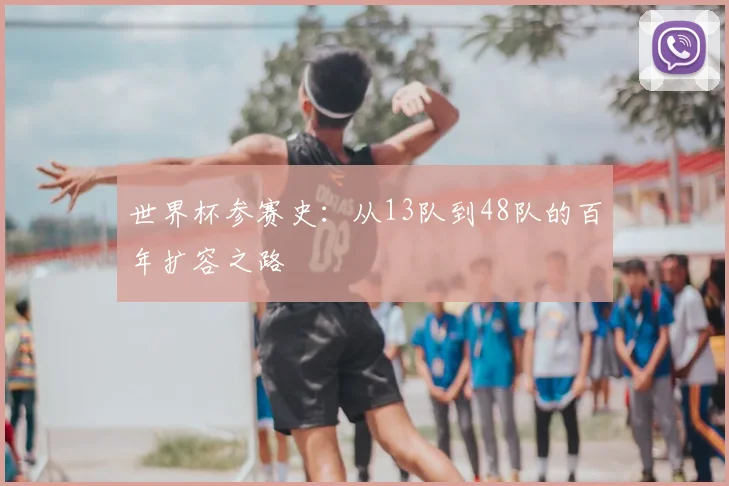 世界杯参赛史：从13队到48队的百年扩容之路