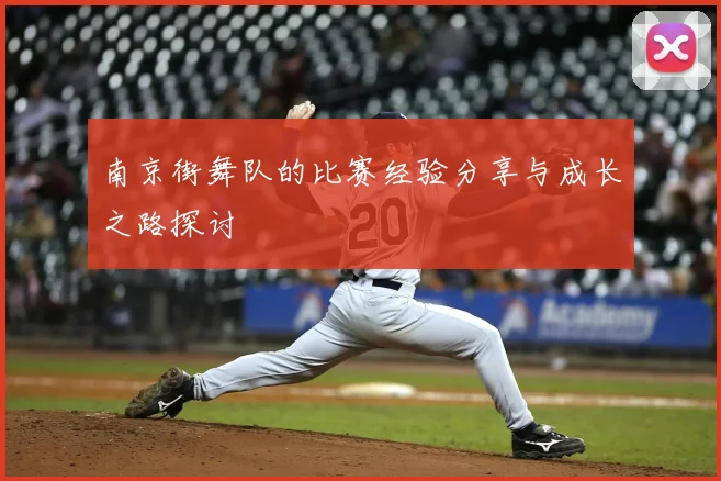 南京街舞队的比赛经验分享与成长之路探讨