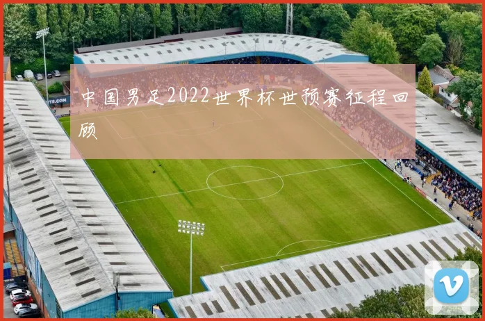 中国男足2022世界杯世预赛征程回顾