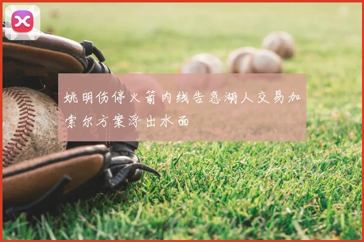 姚明伤停火箭内线告急湖人交易加索尔方案浮出水面
