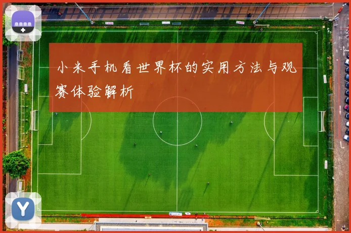 小米手机看世界杯的实用方法与观赛体验解析