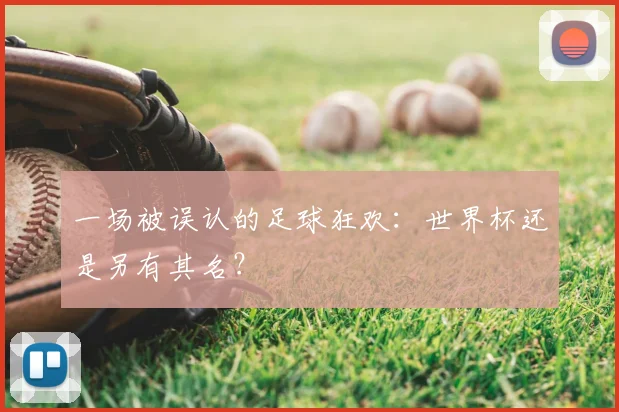 一场被误认的足球狂欢:世界杯还是另有其名?