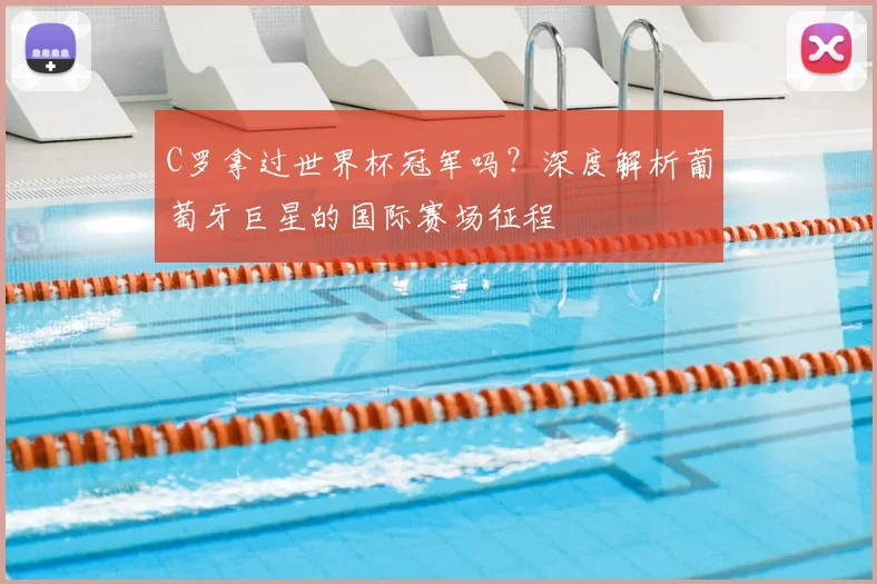 C罗拿过世界杯冠军吗？深度解析葡萄牙巨星的国际赛场征程