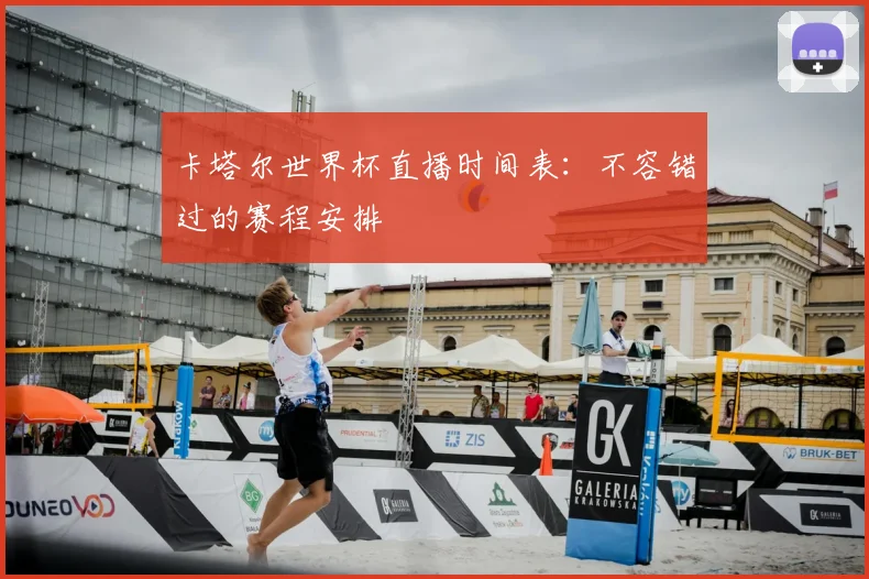 卡塔尔世界杯直播时间表:不容错过的赛程安排