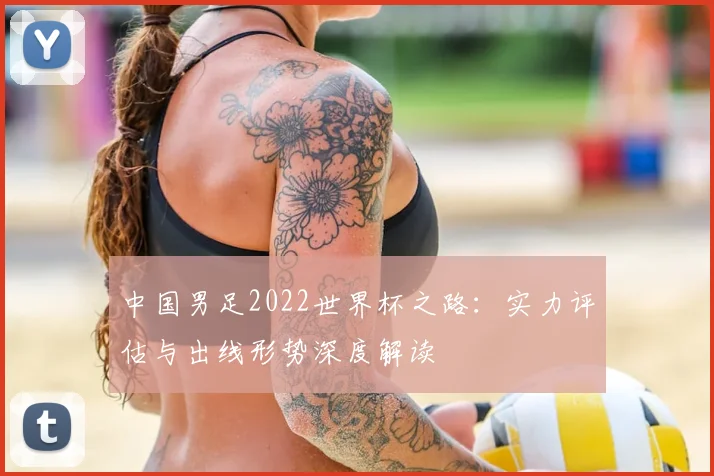 中国男足2022世界杯之路：实力评估与出线形势深度解读