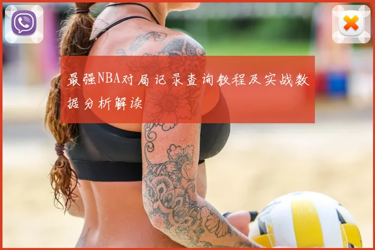 最强NBA对局记录查询教程及实战数据分析解读