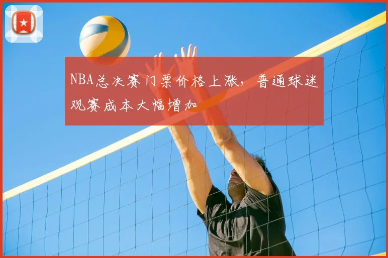 NBA总决赛门票价格上涨，普通球迷观赛成本大幅增加