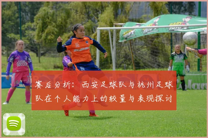 赛后分析：西安足球队与杭州足球队在个人能力上的较量与表现探讨