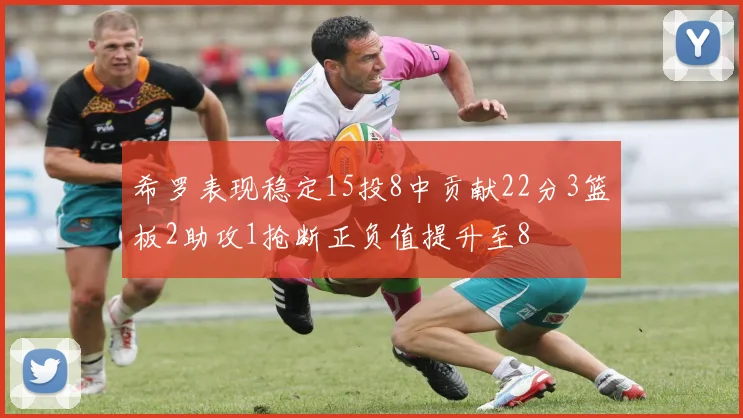 希罗表现稳定15投8中贡献22分3篮板2助攻1抢断正负值提升至8