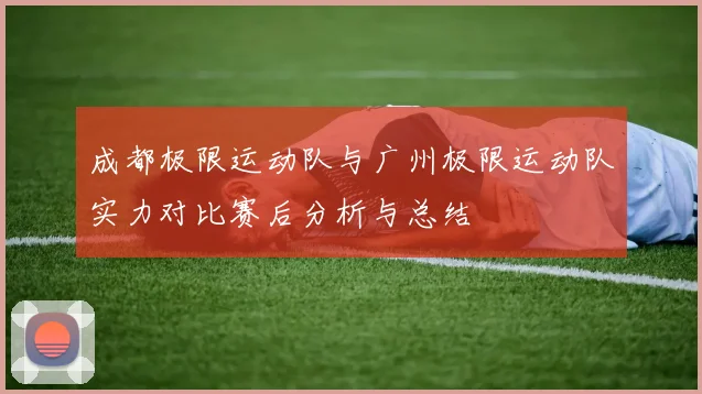 成都极限运动队与广州极限运动队实力对比赛后分析与总结
