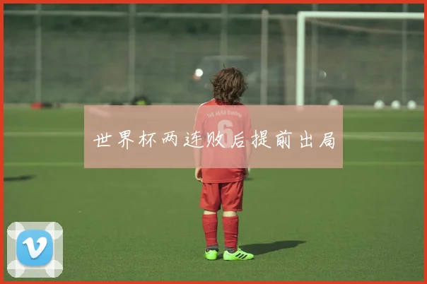 世界杯两连败后提前出局