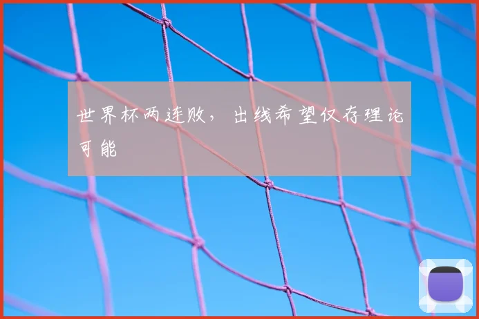 世界杯两连败，出线希望仅存理论可能