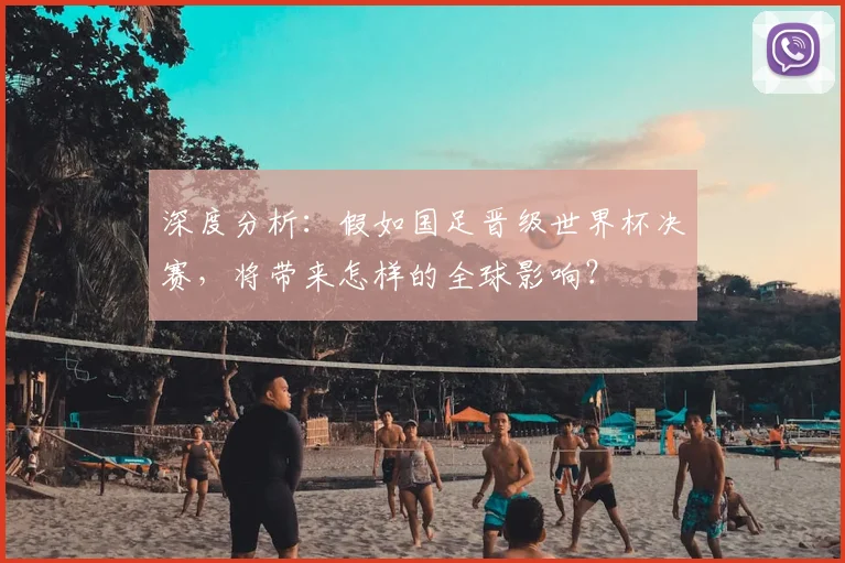 深度分析：假如国足晋级世界杯决赛，将带来怎样的全球影响？