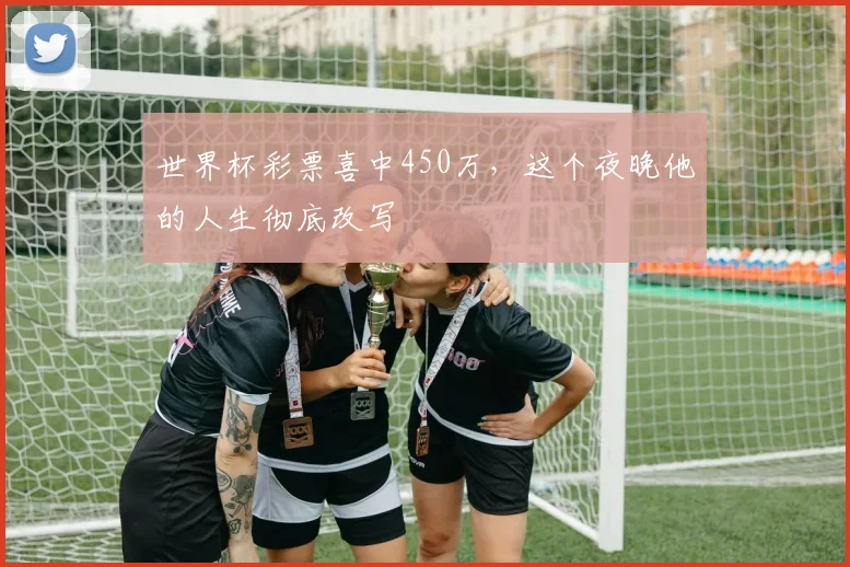 世界杯彩票喜中450万，这个夜晚他的人生彻底改写