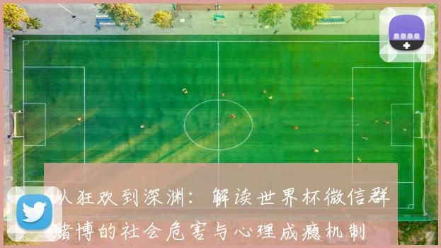 从狂欢到深渊:解读世界杯微信群赌博的社会危害与心理成瘾机制