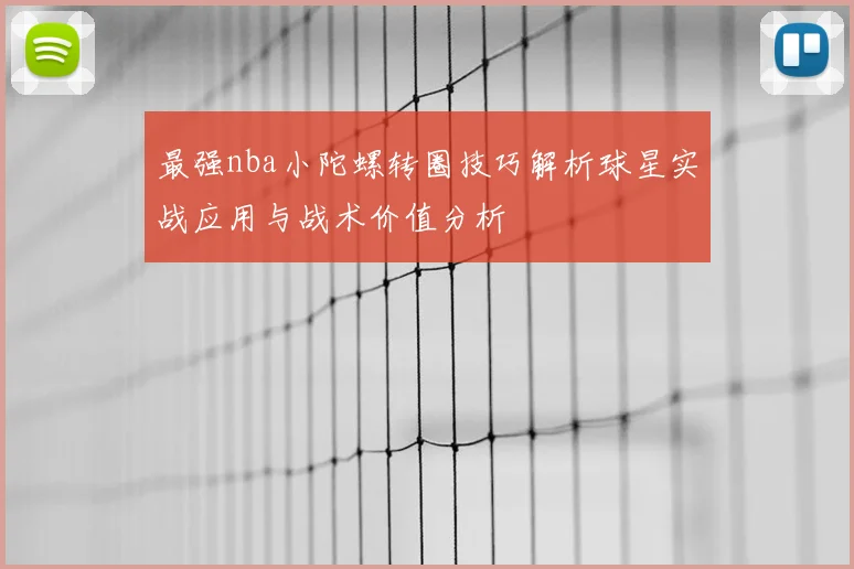 最强nba小陀螺转圈技巧解析球星实战应用与战术价值分析