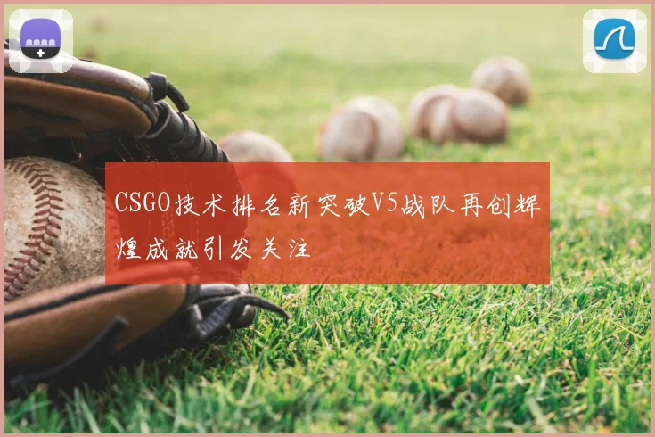 CSGO技术排名新突破V5战队再创辉煌成就引发关注