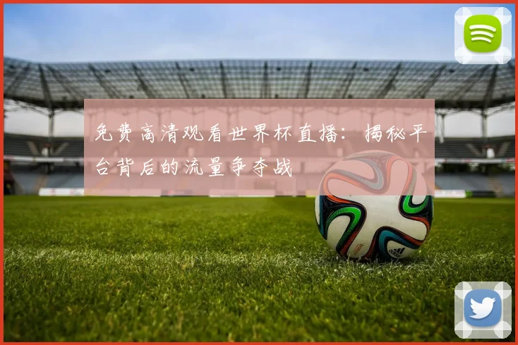 免费高清观看世界杯直播：揭秘平台背后的流量争夺战
