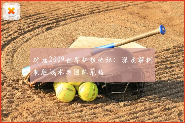 对话2009世界杯教练组：深度解析制胜战术与团队策略