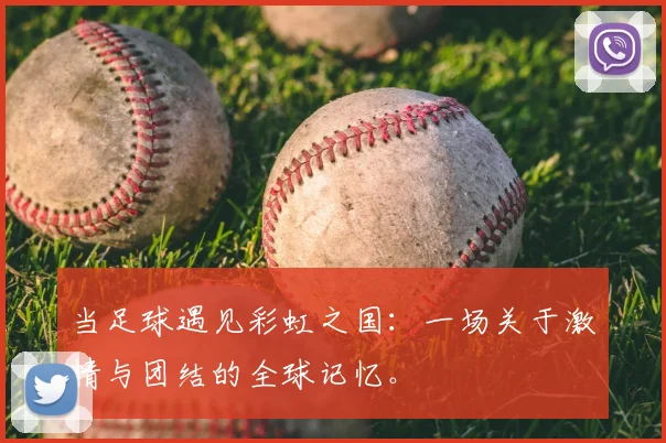 当足球遇见彩虹之国：一场关于激情与团结的全球记忆。