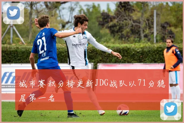 城市赛积分榜更新JDG战队以71分稳居第一名