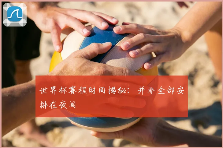 世界杯赛程时间揭秘:并非全部安排在夜间